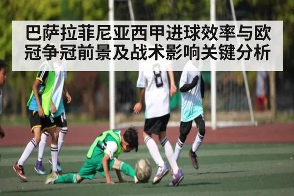 巴萨拉菲尼亚西甲进球效率与欧冠争冠前景及战术影响关键分析 | FengniaoEsports